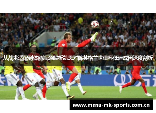 从战术适配到体能瓶颈解析凯恩对阵英格兰世俱杯低迷成因深度剖析