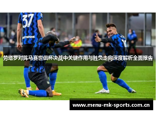 劳塔罗对阵马赛世俱杯决战中关键作用与胜负走向深度解析全面报告