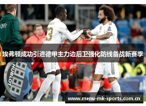 埃弗顿成功引进德甲主力边后卫强化防线备战新赛季 埃弗顿成功引进德甲主力边后卫强化防线备战新赛季