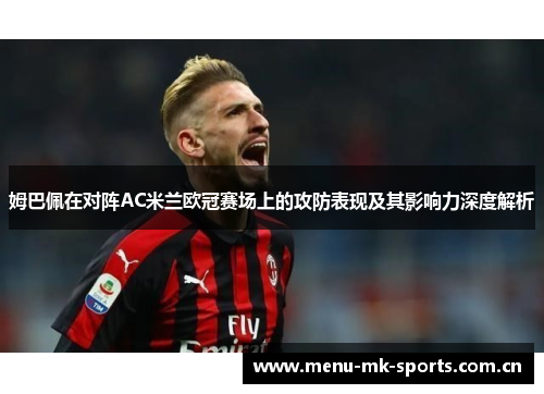 姆巴佩在对阵AC米兰欧冠赛场上的攻防表现及其影响力深度解析 姆巴佩在对阵AC米兰欧冠赛场上的攻防表现及其影响力深度解析